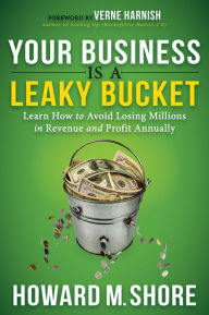 Title: Your Business is a Leaky Bucket: Learn How to Avoid Losing Millions in Revenue and Profit Annually, Author: Howard Shore