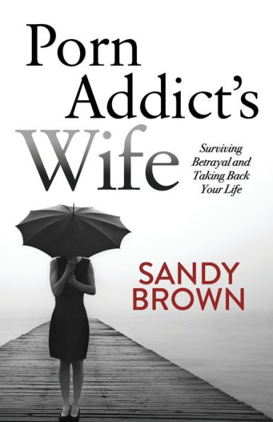 Porn Addict's Wife: Surviving Betrayal and Taking Back Your Life