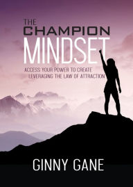 Title: The Champion Mindset: Access Your Power to Create Leveraging the Law of Attraction, Author: Ginny Gane