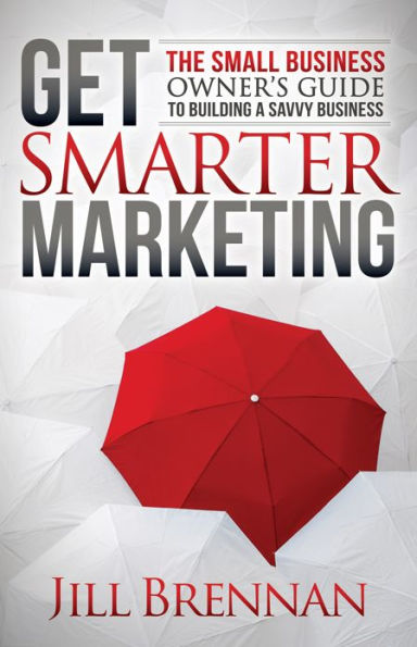 Get Smarter Marketing: The Small Business Owner's Guide to Building a Savvy