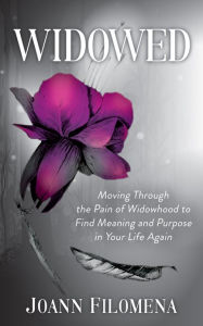 Title: Widowed: Moving Through the Pain of Widowhood to Find Meaning and Purpose in Your Life Again, Author: Joann Filomena