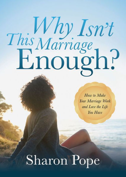 Why Isn't This Marriage Enough: How to Make Your Marriage Work and Love the Life You Have