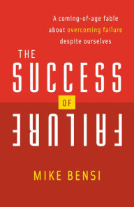 Title: The Success of Failure: A Coming of Age Fable About Overcoming Failure Despite Ourselves, Author: Mike Bensi