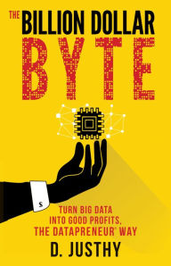 Title: The Billion Dollar Byte: Turn Big Data into Good Profits, the Datapreneur Way, Author: D. Justhy