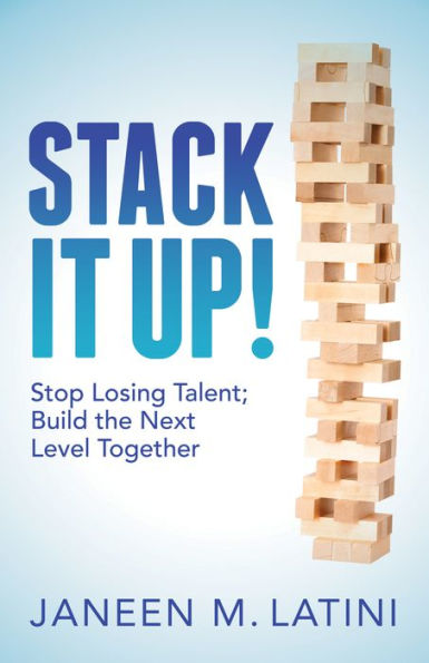 Stack It Up!: Stop Losing Talent; Build the Next Level Together