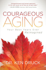 Title: Courageous Aging: Your Best Years Ever Reimagined, Author: Ken Druck