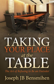 Title: Taking Your Place at the Table: The Art of Refusing to Be an Outsider, Author: Joseph JB Bensmihen