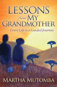 Title: Lessons from My Grandmother: Every Life is a Guided Journey, Author: Martha Mutomba