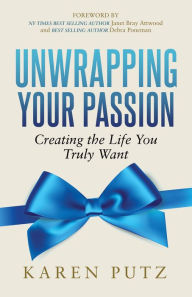 Title: Unwrapping Your Passion: Creating the Life You Truly Want, Author: Karen Putz