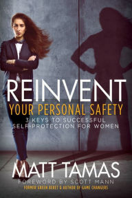 Title: Reinvent Your Personal Safety: 3 Keys to Successful Self-Protection for Women, Author: Matt Tamas