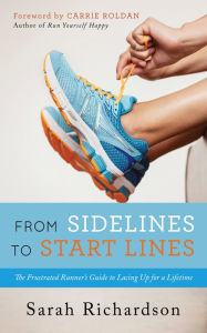 Title: From Sidelines to Startlines: The Frustrated Runner's Guide to Lacing Up for a Lifetime, Author: Sarah Richardson