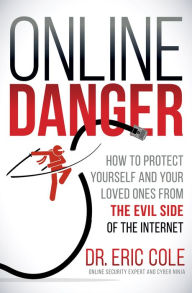 Title: Online Danger: How to Protect Yourself and Your Loved Ones from the Evil Side of the Internet, Author: Eric Cole