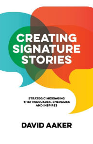 Title: Creating Signature Stories: Strategic Messaging that Energizes, Persuades and Inspires, Author: David Aaker