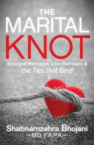 Title: The Marital Knot: Arranged Marriages, Love Marriages & the Ties that Bind, Author: Shabnamzehra Bhojani M.D.