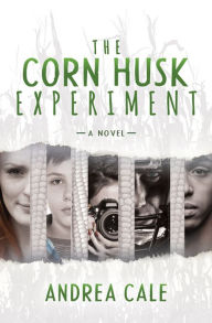 Title: The Corn Husk Experiment: A Novel, Author: Andrea Cale