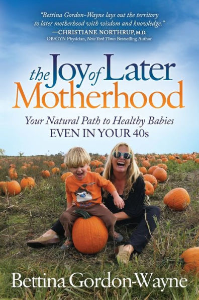 The Joy of Later Motherhood: Your Natural Path to Healthy Babies Even in Your 40's