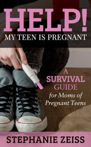 Title: Help! My Teen is Pregnant: A Survival Guide for Moms of Pregnant Teens, Author: Stephanie Zeiss