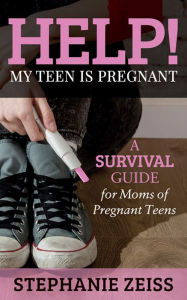 Title: Help! My Teen is Pregnant: A Survival Guide for Moms of Pregnant Teens, Author: Stephanie Zeiss