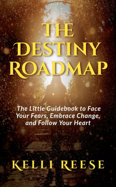 The Destiny Roadmap: Little Guidebook to Face Your Fears, Embrace Change, and Follow Heart