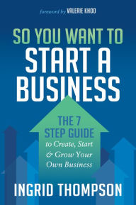 Title: So You Want to Start a Business: The 7 Step Guide to Create, Start and Grow Your Own Business, Author: Ingrid Thompson