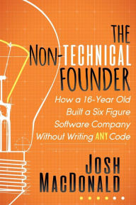 Google book search download The Non-Technical Founder: How a 16-Year Old Built a Six Figure Software Company Without Writing any Code