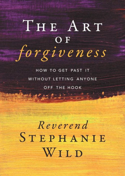 the Art of Forgiveness: How to Get Past It Without Letting Anyone Off Hook