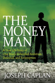 Title: The Money Man: A True Life Story of One Man's Unbridled Ambition, Downfall, and Redemption, Author: Joseph Caplan