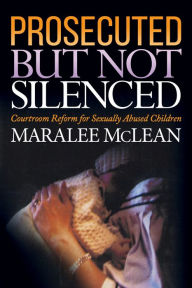 Title: Prosecuted But Not Silenced: Courtroom Reform for Sexually Abused Children, Author: Maralee McLean