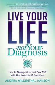 Title: Live Your Life, Not Your Diagnosis: How to Manage Stress and Live Well with Your New Health Condition, Author: Andrea Wildenthal Hanson