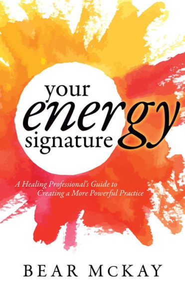 Your Energy Signature: a Healing Professional's Guide to Creating More Powerful Practice