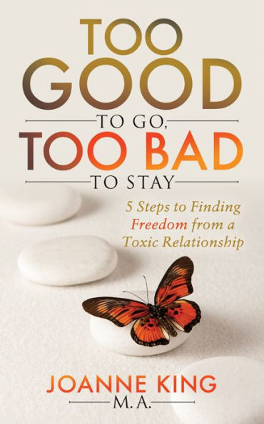 Too Good to Go Bad Stay: 5 Steps Finding Freedom From a Toxic Relationship