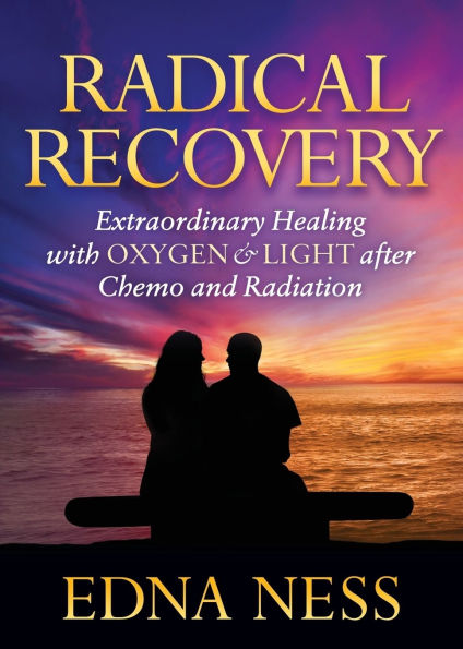 Radical Recovery: Extraordinary Healing with Oxygen & Light after Chemo and Radiation