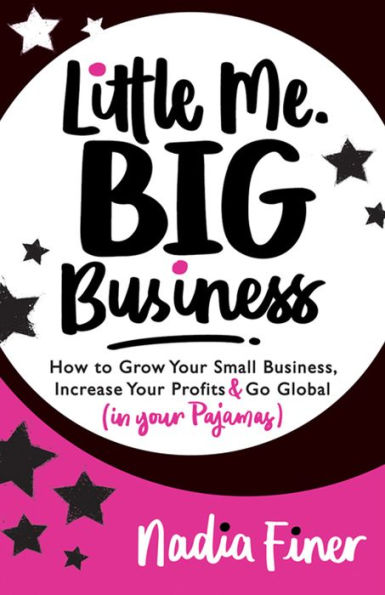 Little Me Big Business: How to Grow Your Small Business, Increase Your Profits and Go Global (in Your Pajamas)