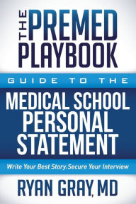 Title: The Premed Playbook Guide to the Medical School Personal Statement: Everything You Need to Successfully Apply, Author: Ryan Gray MD