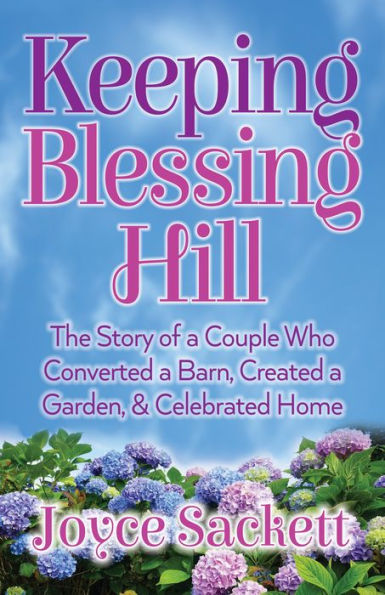 Keeping Blessing Hill: The Story of a Couple Who Converted a Barn, Created a Garden, and Celebrated Home