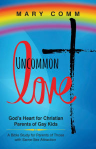 Title: Uncommon Love: God's Heart for Christian Parents of Gay Kids, Author: Mary Comm