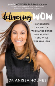 Title: Delivering WOW: How Dentists Can Build a Fascinating Brand and Achieve More While Working Less, Author: Anissa Holmes