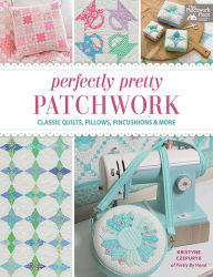 Title: Perfectly Pretty Patchwork: Classic Quilts, Pillows, Pincushions & More, Author: Kristyne Czepuryk