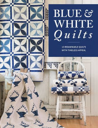 Title: Blue & White Quilts: 13 Remarkable Quilts with Timeless Appeal, Author: That Patchwork Place
