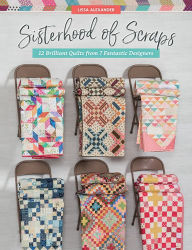 Title: Sisterhood of Scraps: 12 Brilliant Quilts from 7 Fantastic Designers, Author: Lissa Alexander
