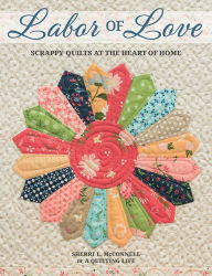 Title: Labor of Love: Scrappy Quilts at the Heart of Home, Author: Sherri L. McConnell