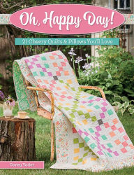 Title: Oh, Happy Day!: 21 Cheery Quilts & Pillows You'll Love, Author: Corey Yoder