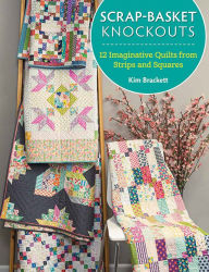 Electronic text books download Scrap-Basket Knockouts: 12 Imaginative Quilts from Strips and Squares RTF MOBI by Kim Brackett 9781683561972
