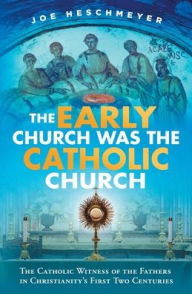 Title: Early Church Was the Catholic, Author: Joe Heschmeyer