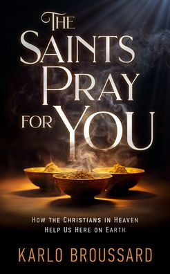 The Saints Pray for You: How the Christians in Heaven Help Us Here on Earth