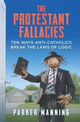 The Protestant Fallacies: Ten Ways Anti-Catholics Break the Laws of Logic
