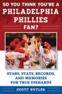 So You Think You're a Philadelphia Phillies Fan?: Stars, Stats, Records, and Memories for True Diehards