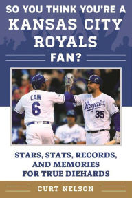 Title: So You Think You're a Kansas City Royals Fan?: Stars, Stats, Records, and Memories for True Diehards, Author: Curt Nelson