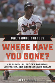 Title: Baltimore Orioles: Where Have You Gone? Cal Ripken Jr., Brooks Robinson, Jim Palmer, and Other Orioles Greats, Author: Jeff Seidel