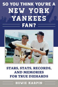 Title: So You Think You're a New York Yankees Fan?: Stars, Stats, Records, and Memories for True Diehards, Author: Howie Karpin